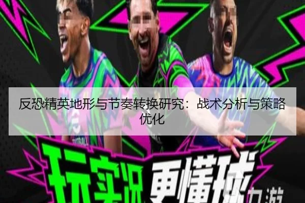 反恐精英地形与节奏转换研究：战术分析与策略优化